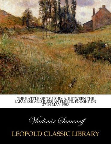 The battle of Tsu-Shima, between the Japanese and Russian fleets, fought on 27th May 1905