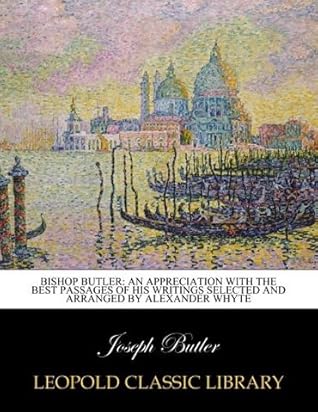 Bishop Butler: an appreciation with the best passages of his writings selected and arranged by Alexander Whyte