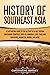 History of Southeast Asia: A Captivating Guide to the History of a Vast Region Containing Countries Such as Cambodia, Laos, Thailand, Singapore, Indonesia, Burma, and More (Asian Countries)