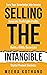 Selling The Intangible : Turn Your Knowledge into Income. Generate Predictable Profits. Build a Wildly Successful Digital Product Business.