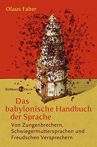 Das babylonische Handbuch der Sprache : von Zungenbrechern, Schwiegermuttersprachen und Freud'schen Versprechern