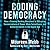 Coding Democracy: How a Growing Hacking Movement is Disrupting Concentrations of Power, Mass Surveillance, and Authoritarianism is the Digital Age