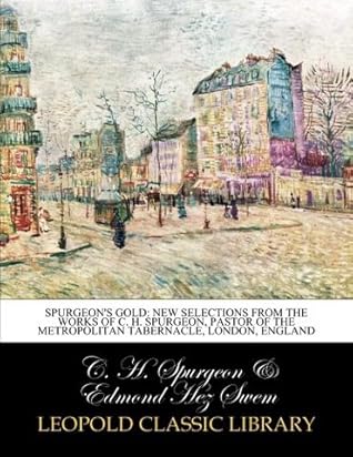 Spurgeon's gold: new selections from the works of C. H. Spurgeon, pastor of the Metropolitan Tabernacle, London, England