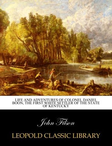 Life and Adventures of Colonel Daniel Boon, the first white settler of the state of Kentucky