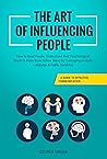 The Art of Influencing People: A Guide to Effective Communication - How to Read People, Understand their Psychological Needs & Make them Follow Along by Leveraging on Body Language & Public Speaking The Art of Influencing People: A Guide to Effective Communication - How to Read People, Understand their Psychological Needs & Make them Follow Along by Leveraging on Body Language & Public Speaking