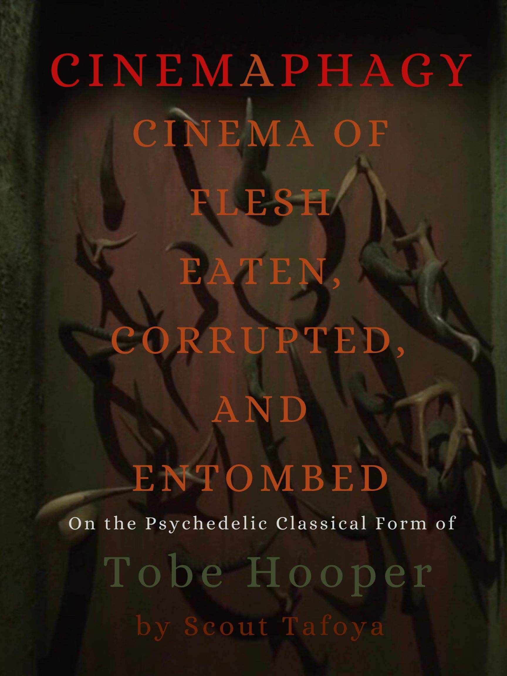 Cinemaphagy: Cinema of Flesh Eaten, Corrupted and Entombed - On the Psychedelic Classical Form of Tobe Hooper (Kindle Edition)