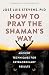 How to Pray the Shaman's Way: Ancient Techniques for Extraordinary Results (Power Path Series)