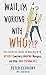 Wait, I'm Working With Who?!? The Essential Guide to Dealing with Difficult Coworkers, Annoying Managers, and Other Toxic Personalities by Peter Economy