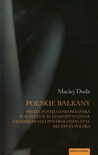 Polskie Bałkany. Proza postjugosłowiańska w kontekście feministycznym, genderowym i postkolonialnym. Recepcja polska