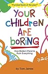 Book cover for Your Children Are Boring: or How Modern Parents Ruin Everything