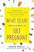 What to Eat When You Want to Get Pregnant: A Science-Based 4-Week Nutrition Program to Boost Your Fertility