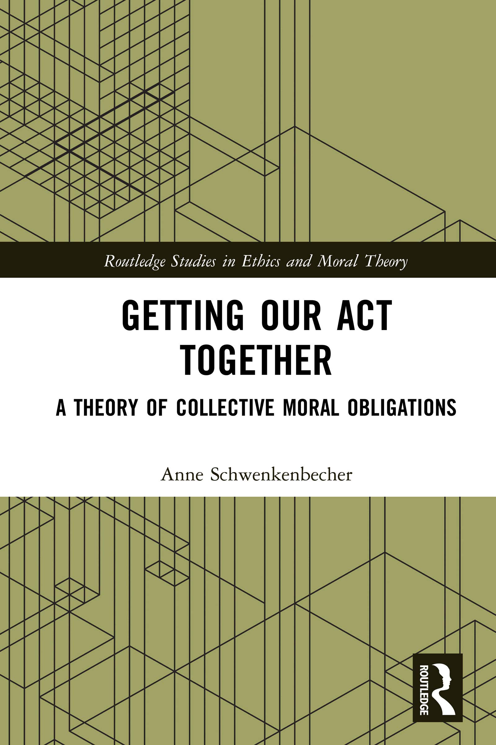 Getting Our Act Together: A Theory of Collective Moral Obligations (Routledge Studies in Ethics and Moral Theory)