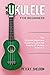 Ukulele for Beginners: The Ultimate Beginner’s Guide to Learn the Realms of Ukulele from A-Z