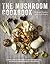 The Mushroom Cookbook: A Guide to Edible Wild and Cultivated Mushrooms - and Delicious Seasonal Recipes to Cook with Them