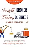 Freight Broker and Trucking Business Startup: How to Start, Grow and Run Your Own Freight Brokerage and Trucking Company In 30 Days