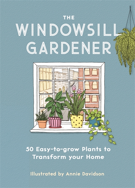 The Windowsill Gardener: 50 Easy-to-grow Plants to Transform Your Home (Hardcover)