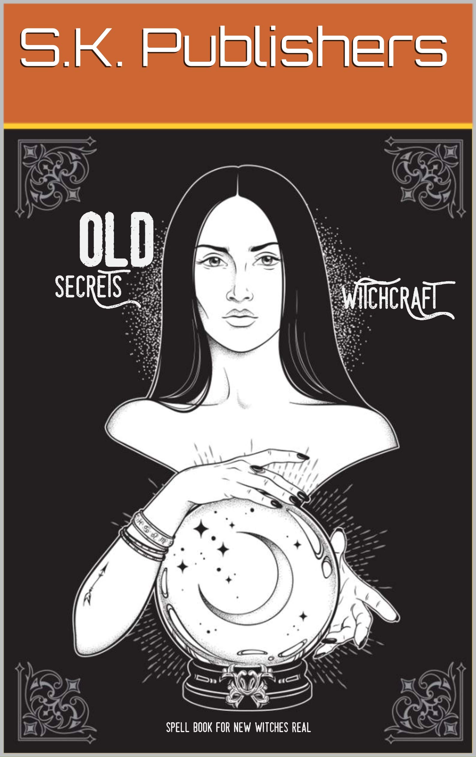 OLD WITCHCRAFT SECRETS - Spell Book For New Witches Real: To Learn The Real Magic To Become A Truly Powerful Witch (Kindle Edition)
