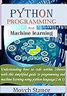python programming and maching learning: Understanding how to code within 24hours with this simplified guide to programming and machine learning using python language(2 in 1) python programming and maching learning: Understanding how to code within 24hours with this simplified guide to programming and machine learning using python language(2 in 1)