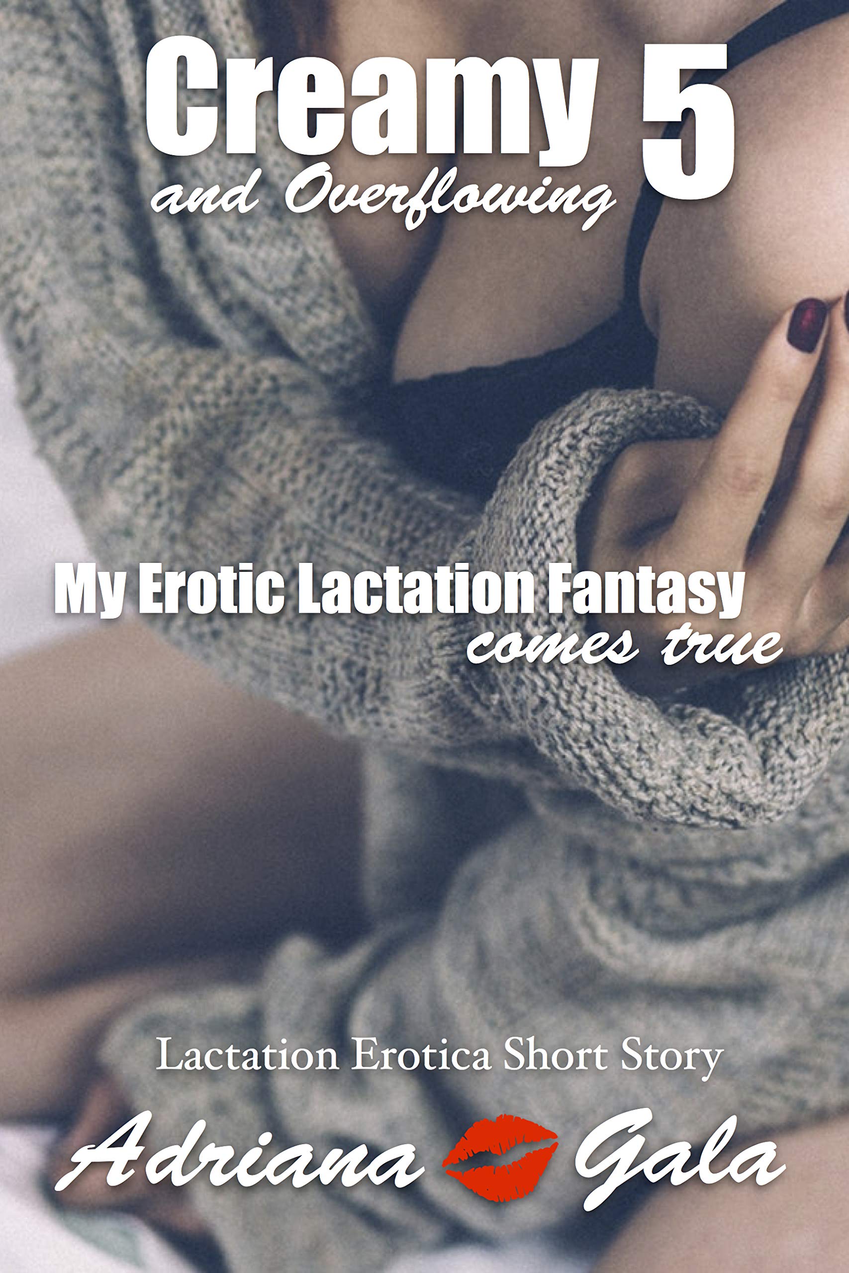My Erotic Lactation Fantasy Comes True. Creamy and Overflowing 5: Lactation Erotica Short Story (Kindle Edition)