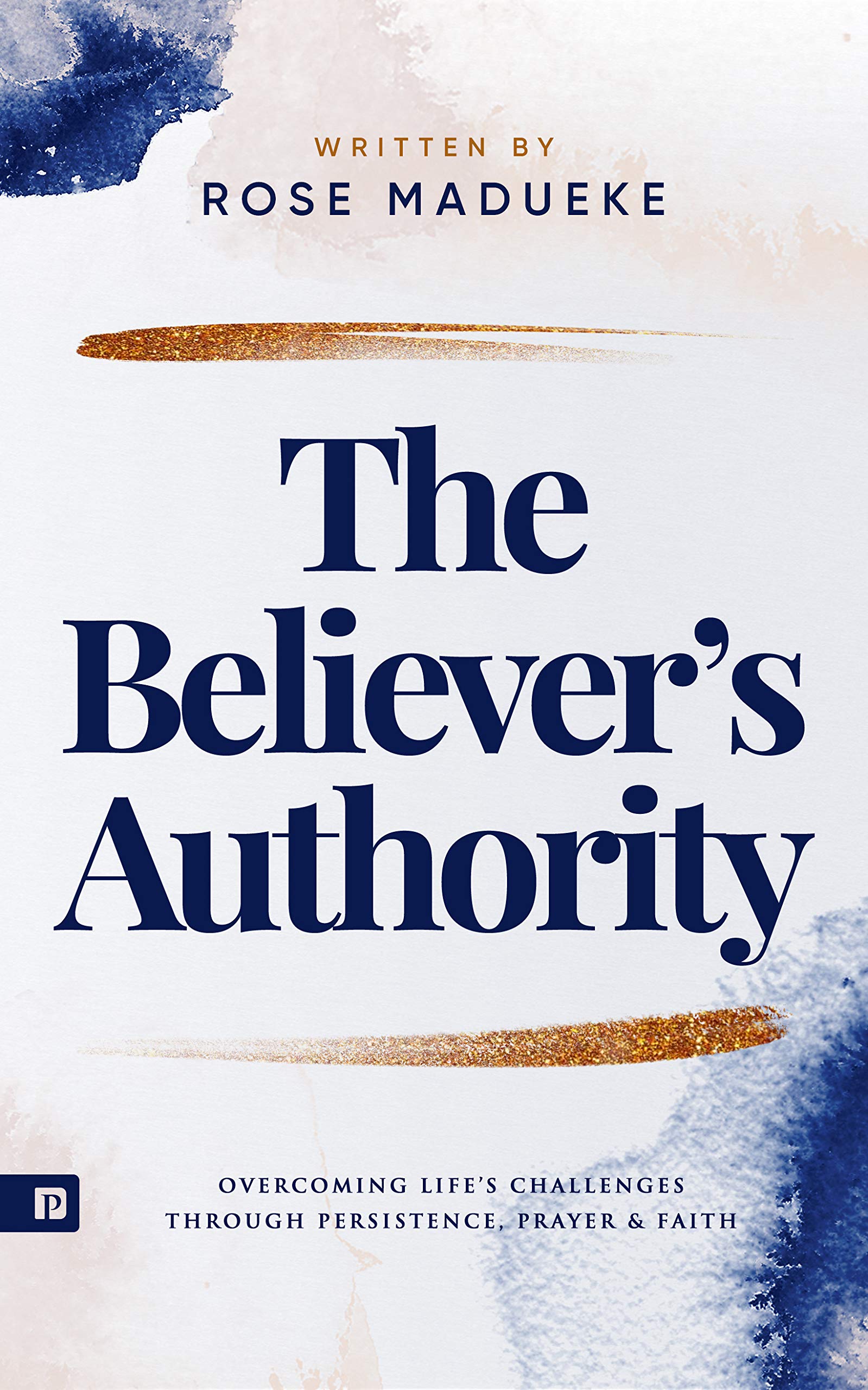 The Believer’s Authority: Overcoming Life's Challenges through Persistence, Prayer & Faith (Spiritual Warfare Prayers)