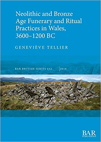 Neolithic and Bronze Age Funerary and Ritual Practices in Wales, 3600-1200 BC (BAR British)