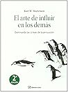 El arte de influir en los demás: Dominando las 12 leyes de la persuasión El arte de influir en los demás: Dominando las 12 leyes de la persuasión