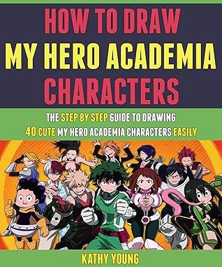 How To Draw My Hero Academia Characters: The Step By Step Guide To Drawing 40 Cute My Hero Academia Characters Easily.