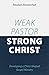 Weak Pastor, Strong Christ: Developing a Christ-Shaped Gospel Ministry