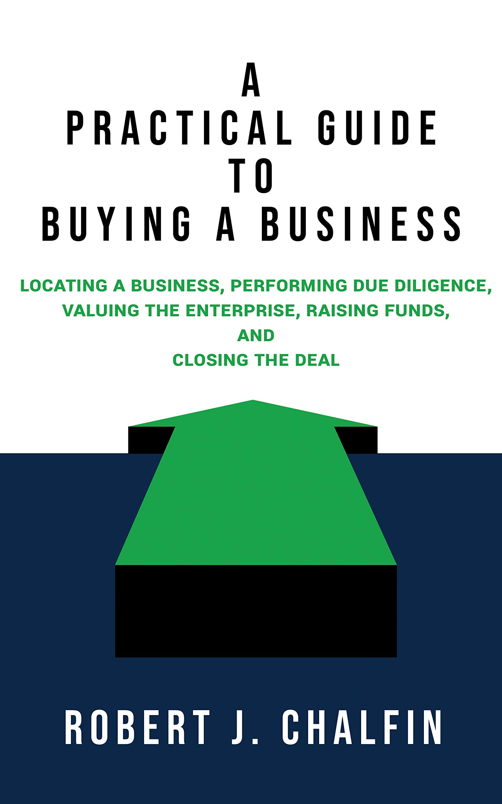 A Practical Guide to Buying a Business: Locating a Business, Performing Due Diligence, Valuing the Enterprise, Raising Funds, and Closing the Deal (Kindle Edition)