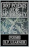 20.7 Poems for Morrissey by B.P. Learner 20.7 Poems for Morrissey by B.P. Learner