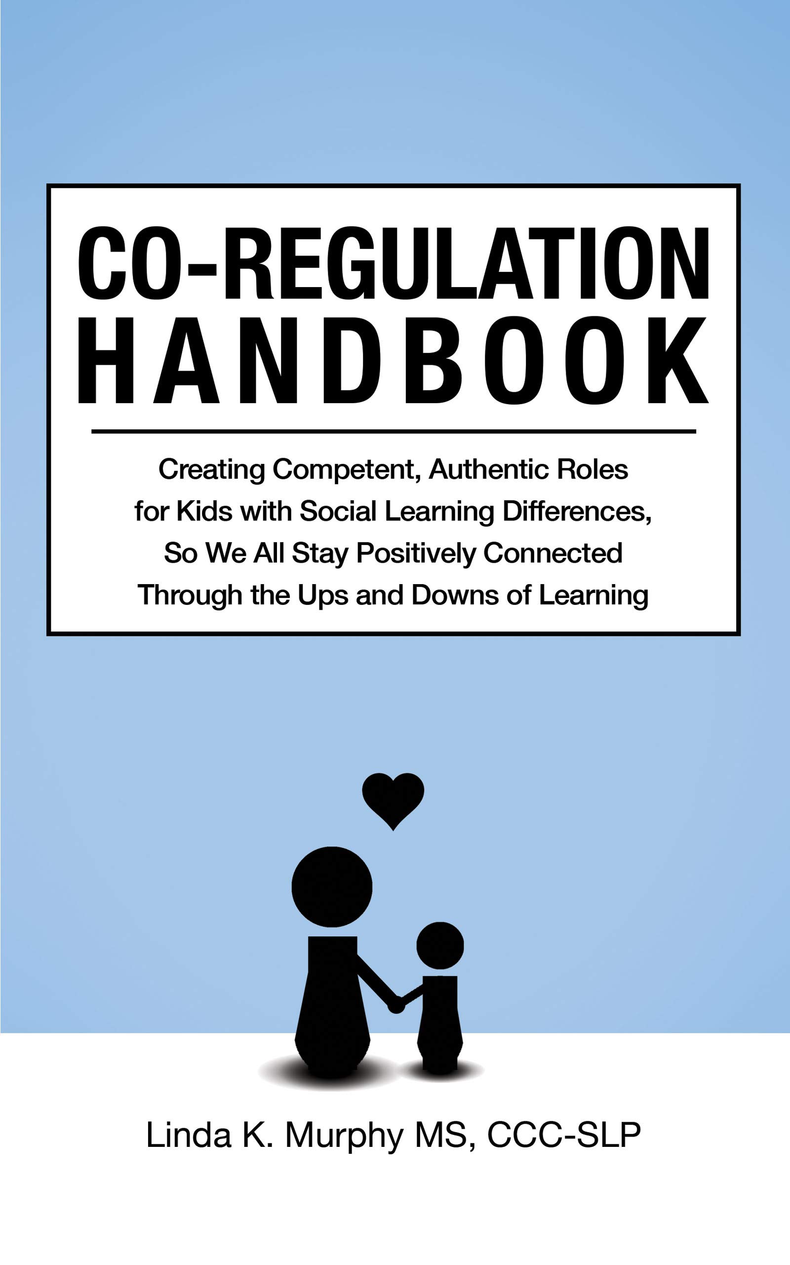 Co-Regulation Handbook: Creating Competent, Authentic Roles for Kids with Social Learning Differences, So We All Stay Positively Connected Through the Ups and Downs of Learning (Kindle Edition)