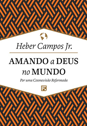 Amando a Deus no mundo: por uma cosmovisão reformada (Portuguese Edition)
