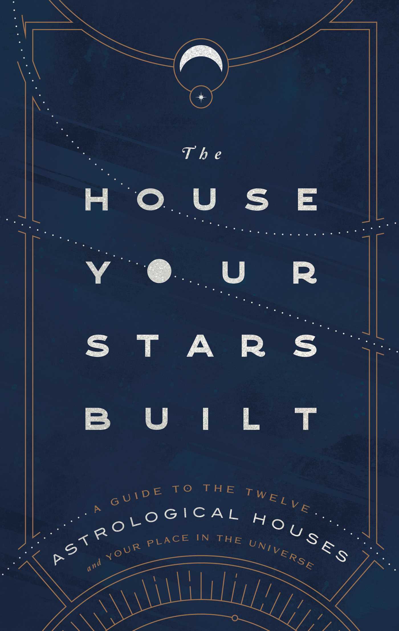 The House Your Stars Built: A Guide to the Twelve Astrological Houses and Your Place in the Universe (Hardcover)
