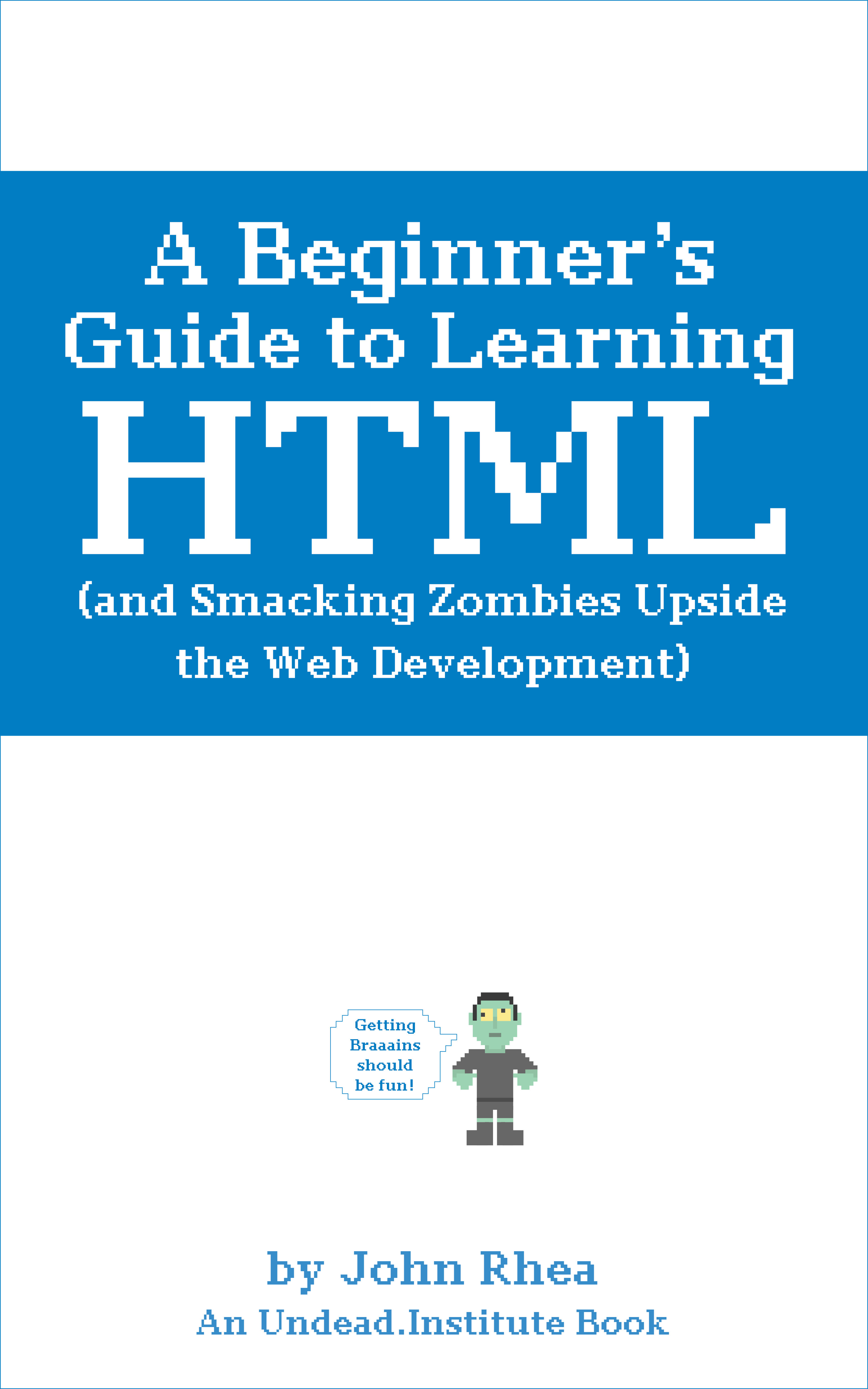 A Beginner’s Guide to Learning HTML (and Smacking Zombies Upside the Web Development) (Undead Institute)