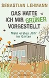 Das hatte ich mir grüner vorgestellt: Mein erstes Jahr im Garten (German Edition) Das hatte ich mir grüner vorgestellt: Mein erstes Jahr im Garten (German Edition)