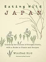 Eating Wild Japan: Tracking the Culture of Foraged Foods, with a Guide to Plants and Recipes