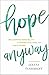 Hope Anyway: Welcoming Possibility in Ourselves, God, and Each Other