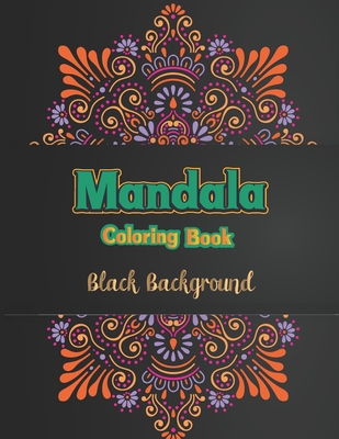Mandala coloring book black background: Colorful Fun Meditation and Creativity an Adult Mandala Designs Coloring Book with Stress Relieving Relaxation Black Background for Adult