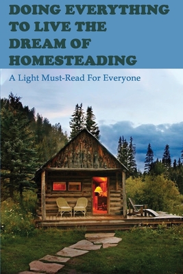 Doing Everything To Live The Dream Of Homesteading: A Light Must-Read For Everyone: Homesteading Skills Books