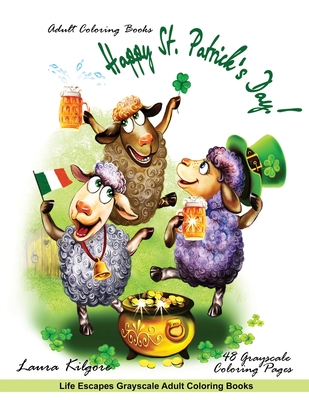 Adult Coloring Books Happy St. Patrick's Day!: Life Escapes Grayscale Adult Coloring Books 48 grayscale coloring pages shamrocks, boy leprechauns, ... pot of gold, ale, green top hats and more