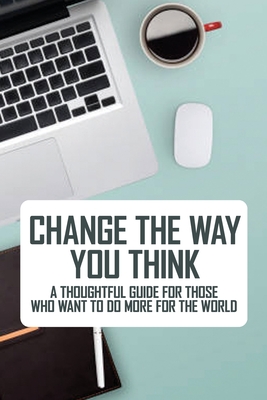 Change The Way You Think: A Thoughtful Guide For Those Who Want To Do More For The World: Self Help Books To Read In 2020