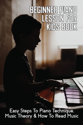 Beginner Piano Lesson For Kids Book: Easy Steps To Piano Technique, Music Theory & How To Read Music: Piano Music Theory Kids