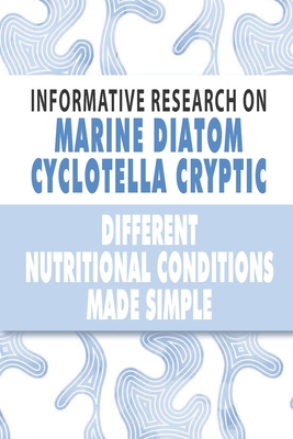 Infomative Research On Marine Diatom Cyclotella Cryptic: Different Nutritional Conditions Made Simple: Basic Biotechnology Books