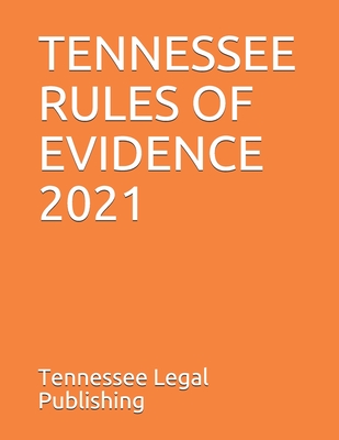 TENNESSEE RULES OF EVIDENCE 2021: Complete Rules in Effect as of March 1, 2021