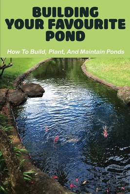 Building Your Favourite Pond: How To Build, Plant, And Maintain Ponds: Gardening For Dummies (Paperback)