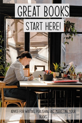 Great Books Start Here!: Advice For Writing, Publishing And Marketing Your Books: Find A Publisher For My Books