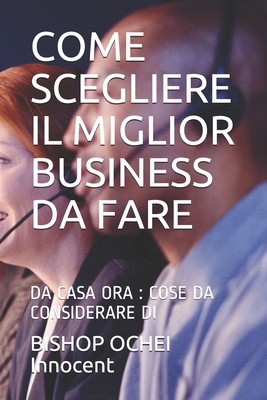 COME SCEGLIERE IL MIGLIOR BUSINESS DA FARE: DA CASA ORA : COSE DA CONSIDERARE DI (Italian Edition)