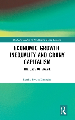 Economic Growth, Inequality and Crony Capitalism: The Case of Brazil (Routledge Studies in the Modern World Economy)