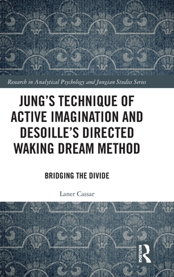 Jung's Technique of Active Imagination and Desoille's Directed Waking Dream Method: Bridging the Divide (Research in Analytical Psychology and Jungian Studies)