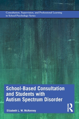 School-Based Consultation and Students with Autism Spectrum Disorder (Consultation, Supervision, and Professional Learning in School Psychology Series)